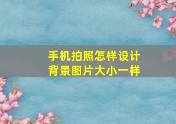 手机拍照怎样设计背景图片大小一样