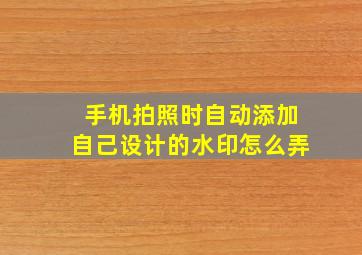 手机拍照时自动添加自己设计的水印怎么弄