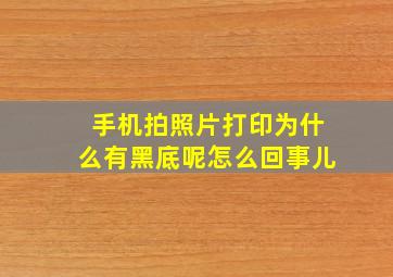 手机拍照片打印为什么有黑底呢怎么回事儿