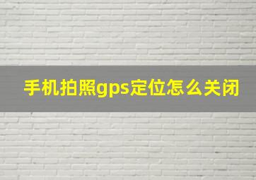 手机拍照gps定位怎么关闭