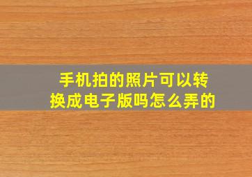 手机拍的照片可以转换成电子版吗怎么弄的