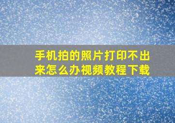 手机拍的照片打印不出来怎么办视频教程下载