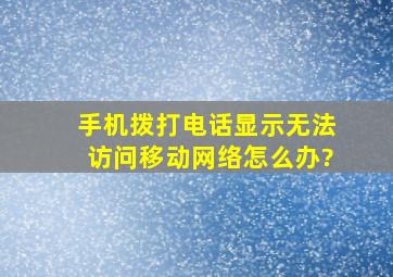 手机拨打电话显示无法访问移动网络怎么办?