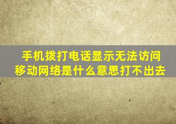 手机拨打电话显示无法访问移动网络是什么意思打不出去