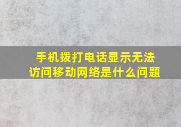 手机拨打电话显示无法访问移动网络是什么问题