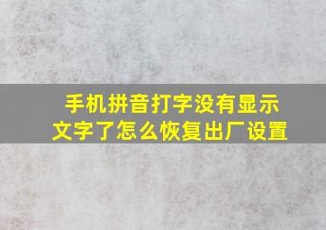 手机拼音打字没有显示文字了怎么恢复出厂设置