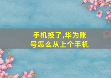 手机换了,华为账号怎么从上个手机