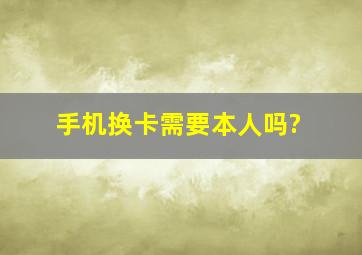 手机换卡需要本人吗?