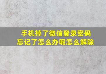 手机掉了微信登录密码忘记了怎么办呢怎么解除