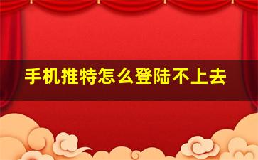 手机推特怎么登陆不上去