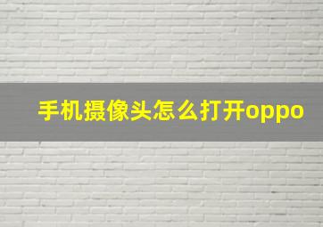 手机摄像头怎么打开oppo