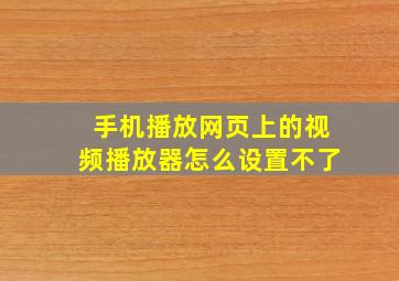 手机播放网页上的视频播放器怎么设置不了