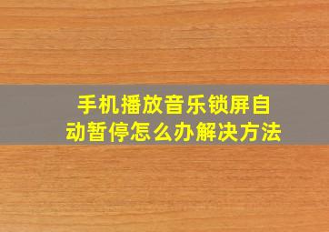 手机播放音乐锁屏自动暂停怎么办解决方法