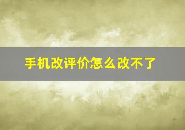 手机改评价怎么改不了