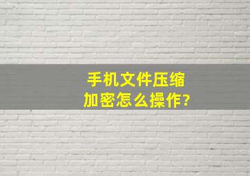 手机文件压缩加密怎么操作?