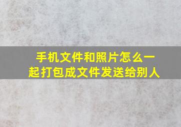 手机文件和照片怎么一起打包成文件发送给别人