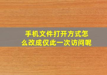 手机文件打开方式怎么改成仅此一次访问呢