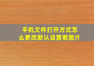 手机文件打开方式怎么更改默认设置呢图片