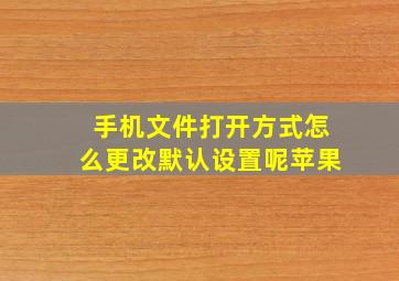 手机文件打开方式怎么更改默认设置呢苹果