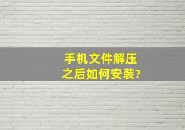 手机文件解压之后如何安装?