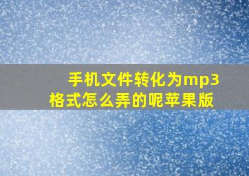 手机文件转化为mp3格式怎么弄的呢苹果版