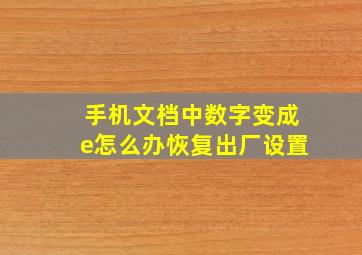 手机文档中数字变成e怎么办恢复出厂设置