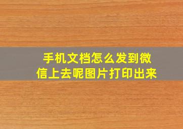 手机文档怎么发到微信上去呢图片打印出来