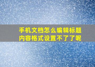 手机文档怎么编辑标题内容格式设置不了了呢