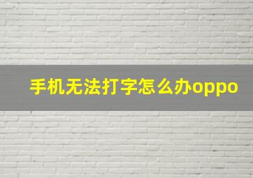 手机无法打字怎么办oppo