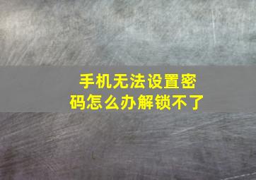 手机无法设置密码怎么办解锁不了