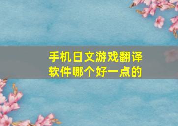 手机日文游戏翻译软件哪个好一点的