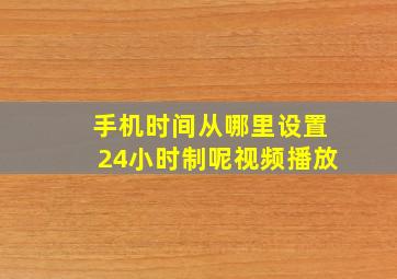 手机时间从哪里设置24小时制呢视频播放