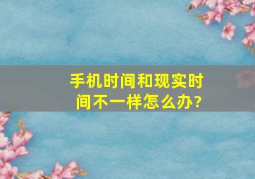 手机时间和现实时间不一样怎么办?