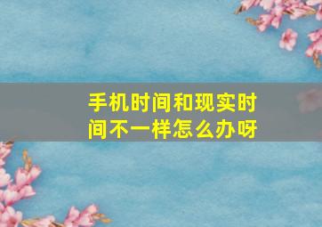 手机时间和现实时间不一样怎么办呀