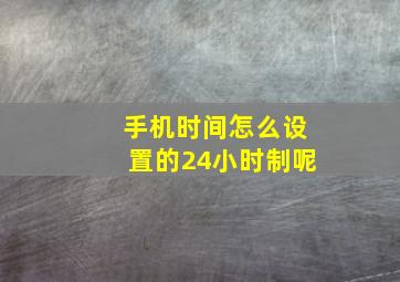 手机时间怎么设置的24小时制呢