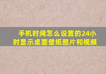 手机时间怎么设置的24小时显示桌面壁纸图片和视频