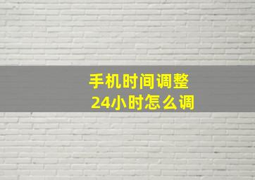 手机时间调整24小时怎么调