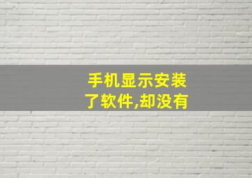 手机显示安装了软件,却没有