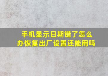 手机显示日期错了怎么办恢复出厂设置还能用吗