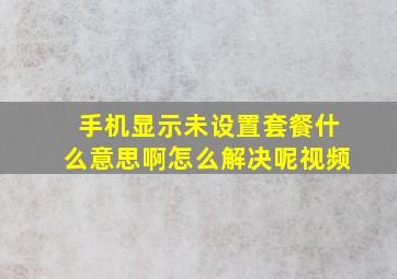 手机显示未设置套餐什么意思啊怎么解决呢视频