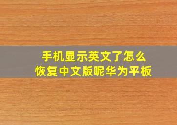 手机显示英文了怎么恢复中文版呢华为平板