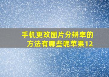 手机更改图片分辨率的方法有哪些呢苹果12