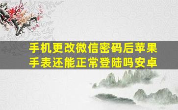 手机更改微信密码后苹果手表还能正常登陆吗安卓