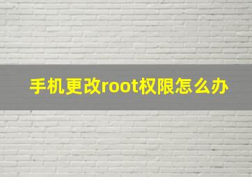 手机更改root权限怎么办