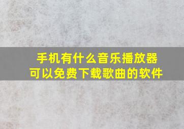 手机有什么音乐播放器可以免费下载歌曲的软件