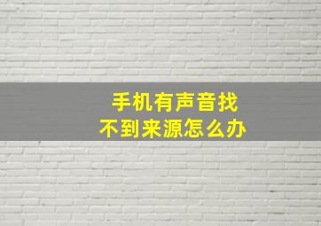 手机有声音找不到来源怎么办