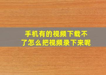 手机有的视频下载不了怎么把视频录下来呢