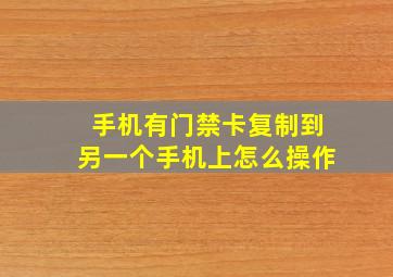 手机有门禁卡复制到另一个手机上怎么操作