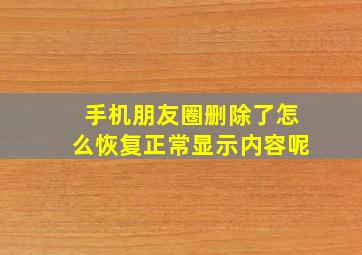 手机朋友圈删除了怎么恢复正常显示内容呢