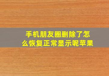 手机朋友圈删除了怎么恢复正常显示呢苹果